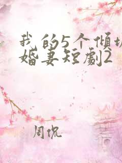我的5个倾城未婚妻短剧2