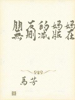 朋友的妈妈韩漫无删减版在线观看