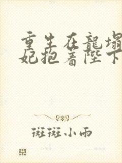 重生在龙塌,宠妃抱着陛下哭免费阅读