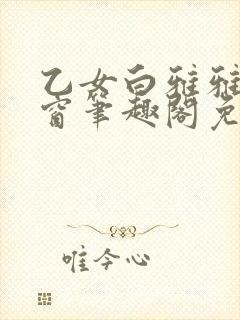 乙女白雅雅无弹窗笔趣阁免费阅读