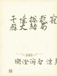 千亿总裁宠妻成瘾大结局