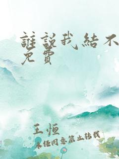 谁说我结不了婚免费