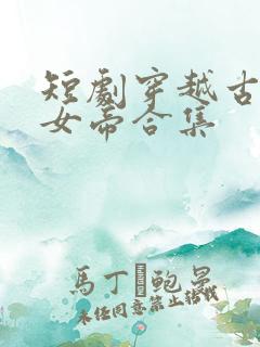 短剧穿越古代娶女帝合集