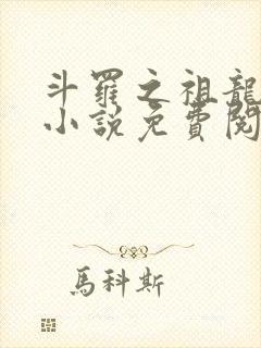 斗罗之祖龙传说小说免费阅读