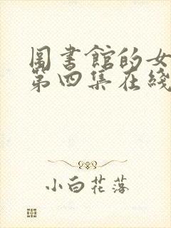 图书馆的女朋友第四集在线观看