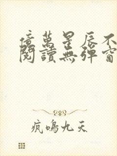 亿万星辰不及你阅读无弹窗