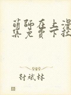 萌师在上漫画全集免费下拉式漫画