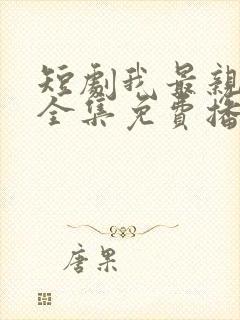 短剧我最亲爱的全集免费播放