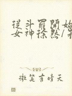 从斗罗开始俘获女神徐然/朱竹清txt