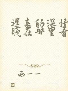 迟来的深情比草贱在哪里看小说