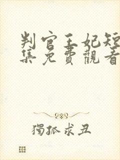 判官王妃短剧全集免费观看