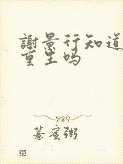 谢景行知道沈妙重生吗