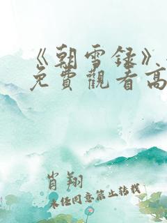 《朝雪录》全集免费观看高清