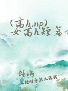 (高h,np)女高h短篇合集