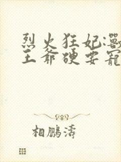 烈火狂妃:兽性王爷硬要宠漫画