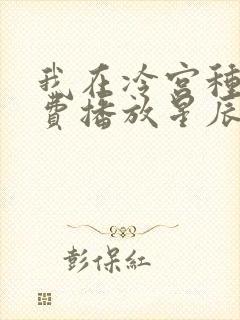 我在冷宫种田免费播放星辰影视