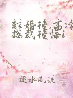 离婚后,高冷女总裁后悔i