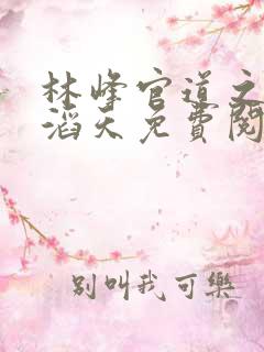 林峰官道之权势滔天免费阅读