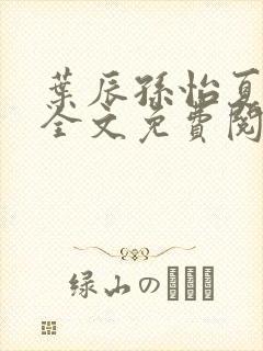 叶辰孙怡夏若雪全文免费阅读顶点