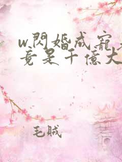 w闪婚成宠老公竟是千亿大佬