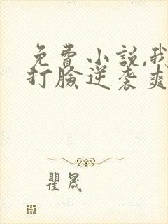 免费小说,我靠打脸逆袭爽文女主