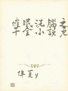 催眠洗脑之美丽千金小说免费阅读