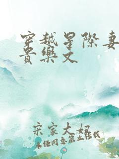 穿越星际妻荣夫贵乐文