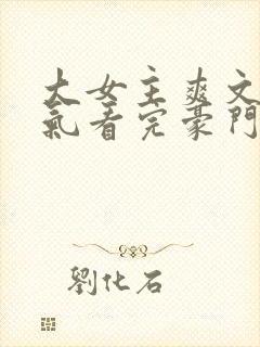 大女主爽文一口气看完豪门争宠