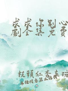 求求你别心动短剧全集免费观看