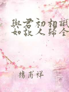 与君初相识,犹如故人归全诗