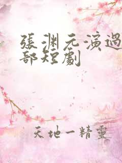 张渊元演过的全部短剧