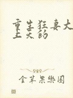 重生狂妻大佬宠上天的