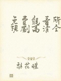 免费观看所有电视剧高清全集