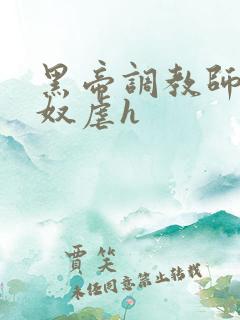 黑帝调教师调教奴虐h