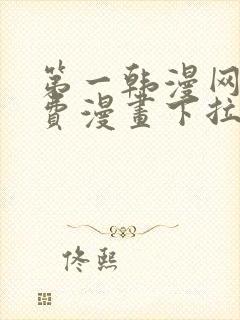 第一韩漫网站免费漫画下拉式阅读