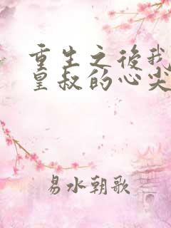 重生之后我成了皇叔的心尖宠短剧