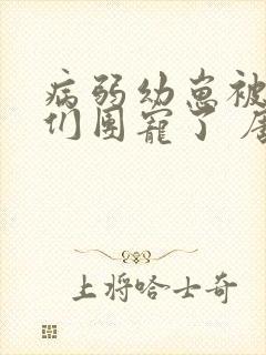 病弱幼崽被反派们团宠了 唐酒月