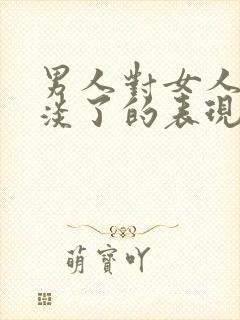 男人对女人感情淡了的表现