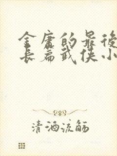 金庸的最后一部长篇武侠小说是哪一部