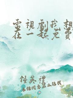 电视剧我想和你在一起免费观看全集