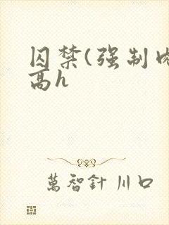 囚禁(强制肉 高h