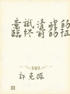 意识清醒的老人临终前的征兆