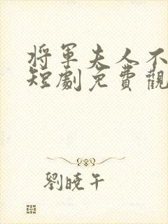 将军夫人不好惹短剧免费观看