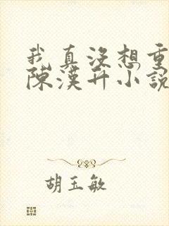 我真没想重生啊陈汉升小说续集