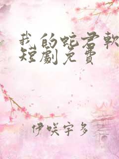 我的蛇君软又妖短剧免费