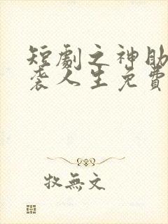 短剧之神助我逆袭人生免费观看