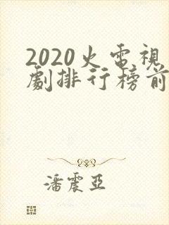 2020火电视剧排行榜前十名