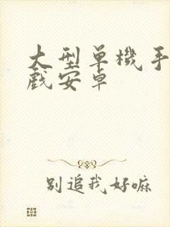 大型单机手机游戏安卓