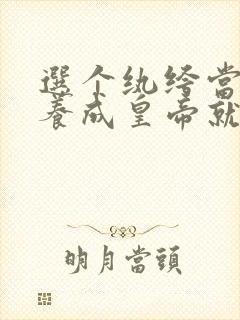 选个纨绔当爹,养成皇帝就好了全集免费