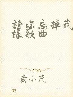 请你忘掉我的模样歌曲